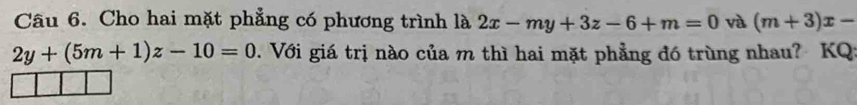 Cho hai mặt phẳng có phương trình là 2x-my+3z-6+m=0 và (m+3)x-
2y+(5m+1)z-10=0. Với giá trị nào của m thì hai mặt phẳng đó trùng nhau? KQ: