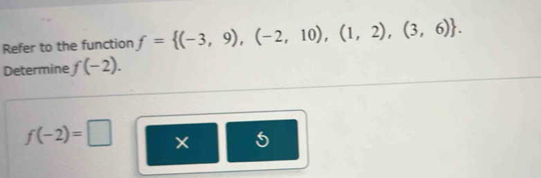 Refer to the function f= (-3,9),(-2,10),(1,2),(3,6). 
Determine f(-2).
f(-2)=□
5