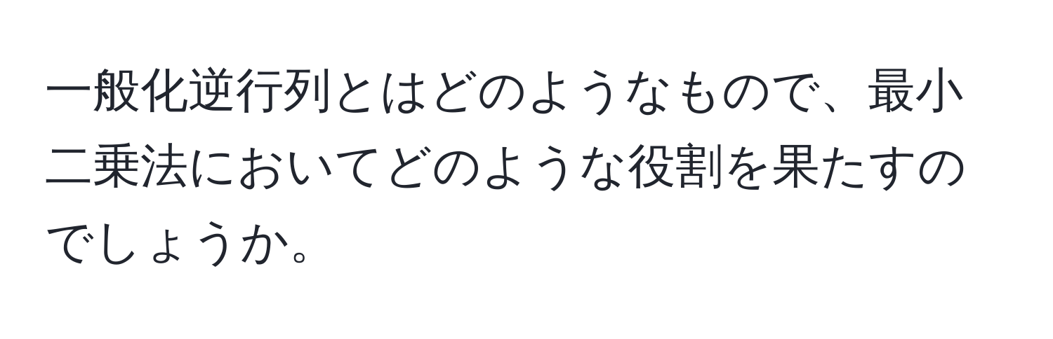 一般化逆行列とはどのようなもので、最小二乗法においてどのような役割を果たすのでしょうか。