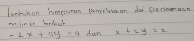 tantukan himpunan penyelesaan dai persamaan
miliner brikur
-2x+4y=4 dan x+2y=2