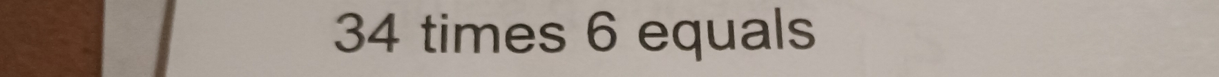 34 times 6 equals