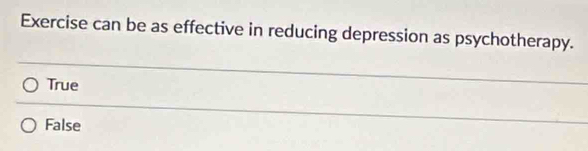 Exercise can be as effective in reducing depression as psychotherapy.
True
False