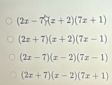 (2x-7)(x+2)(7x+1)
(2x+7)(x+2)(7x-1)
(2x-7)(x-2)(7x-1)
(2x+7)(x-2)(7x+1)