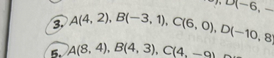 P, D(-6,-
3. A(4,2), B(-3,1), C(6,0), D(-10,8)
5. A(8,4), B(4,3), C(4,-9)