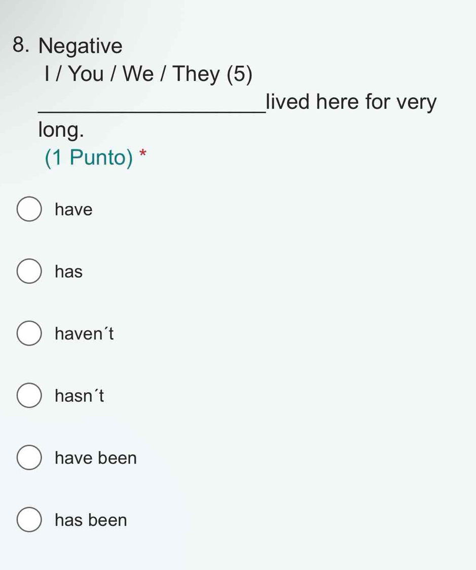 Negative
I / You / We / They (5)
_lived here for very
long.
(1 Punto) *
have
has
haven´t
hasn´t
have been
has been