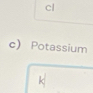 cl
c) Potassium