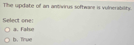 The update of an antivirus software is vulnerability.
Select one:
a. False
b. True