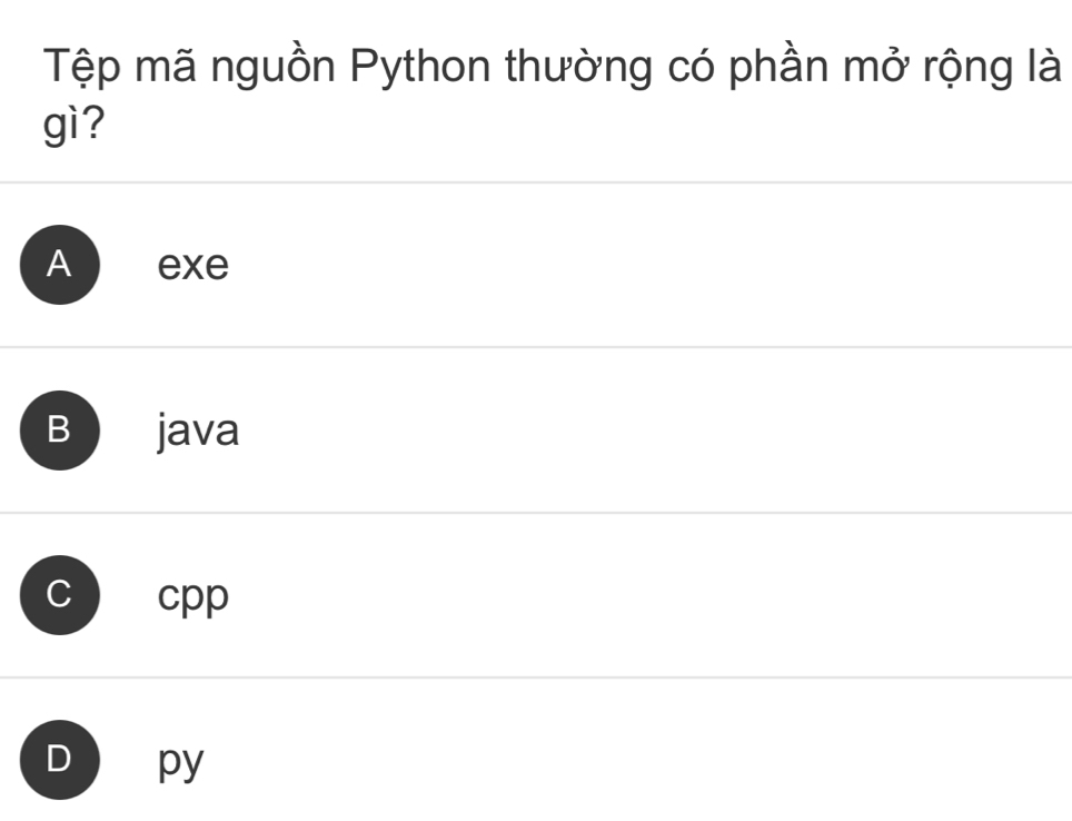 Tệp mã nguồn Python thường có phần mở rộng là
gì?
A exe
B java
C cpp
D py