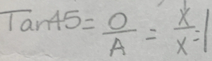 Tan45= O/A = x/x =1