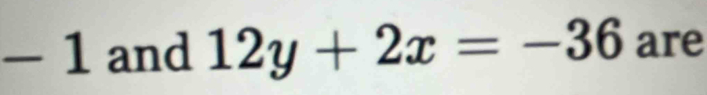 -1 and 12y+2x=-36 are