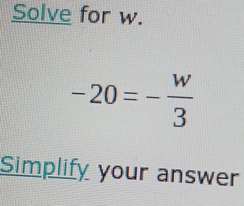 Solve for w.
-20=- w/3 
Simplify your answer