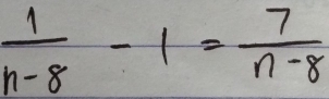  1/n-8 -1= 7/n-8 