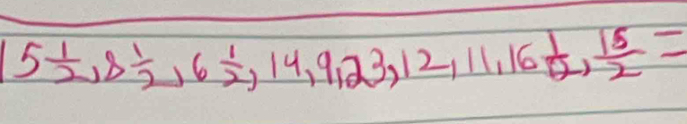 15 1/2 , 8 1/2 , 6 1/2 , 14, 9, 23, 12, 11, 16 1/12 ,  15/2  =