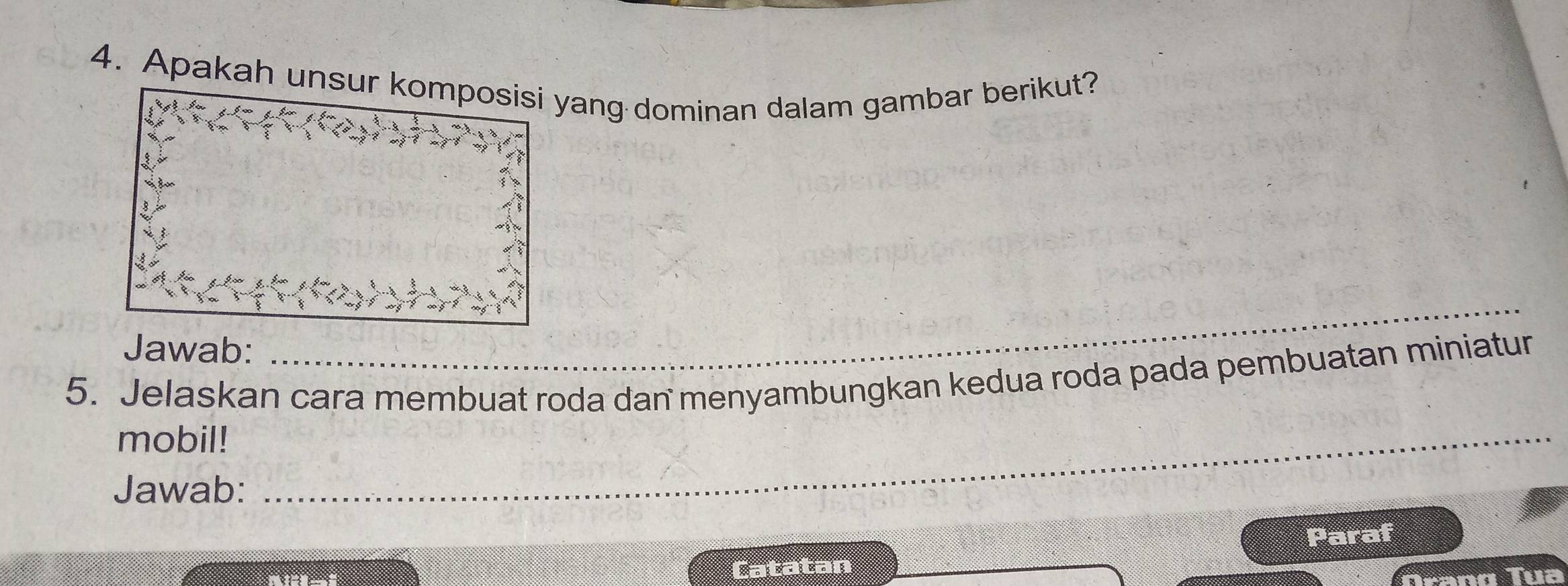 Apakah unsur komposisi yang dominan dalam gambar berikut? 
Jawab: 
_ 
5. Jelaskan cara membuat roda dan menyambungkan kedua roda pada pembuatan miniatur 
_ 
_ 
mobil! 
Jawab: 
Catatan Paraf 
Trang Tua