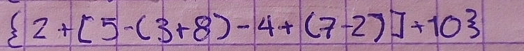  2+[5-(3+8)-4+(7-2)]+10