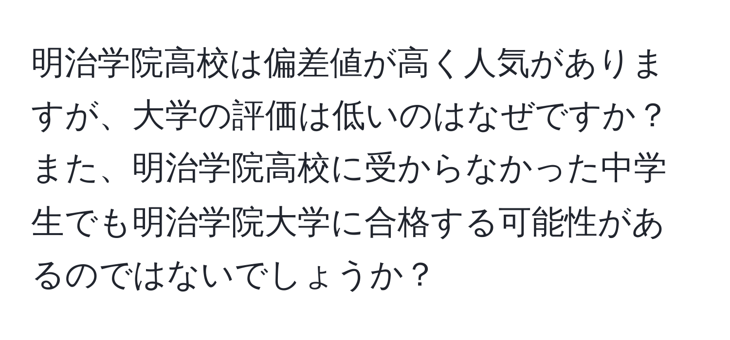 明治学院高校は偏差値が高く人気がありますが、大学の評価は低いのはなぜですか？また、明治学院高校に受からなかった中学生でも明治学院大学に合格する可能性があるのではないでしょうか？