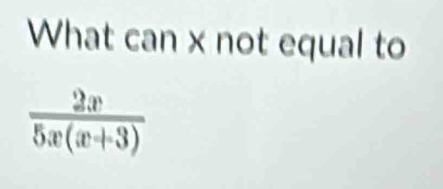 What can x not equal to
 2x/5x(x+3) 