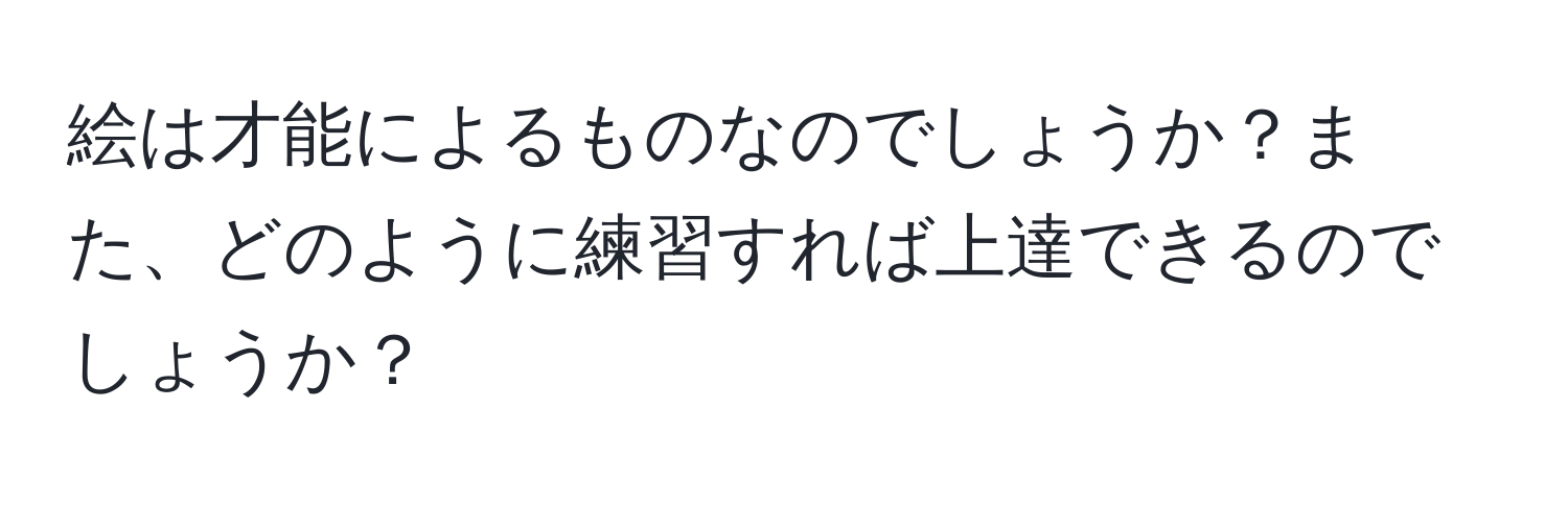 絵は才能によるものなのでしょうか？また、どのように練習すれば上達できるのでしょうか？