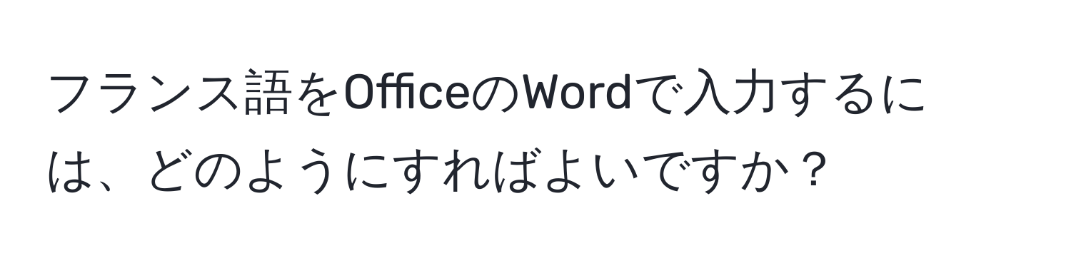 フランス語をOfficeのWordで入力するには、どのようにすればよいですか？