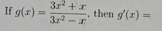 If g(x)= (3x^2+x)/3x^2-x  , then g'(x)=