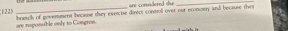 the ams h 
(122) _are considered the_ 
branch of government because they exercise direct control over our economy and because they 
are responsible only to Congress.