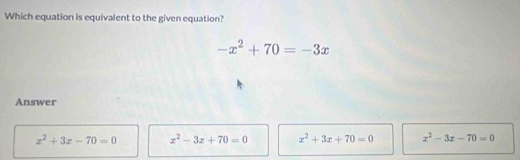 Which equation is equivalent to the given equation?
-x^2+70=-3x
Answer
x^2+3x-70=0 x^2-3x+70=0 x^2+3x+70=0 x^2-3x-70=0