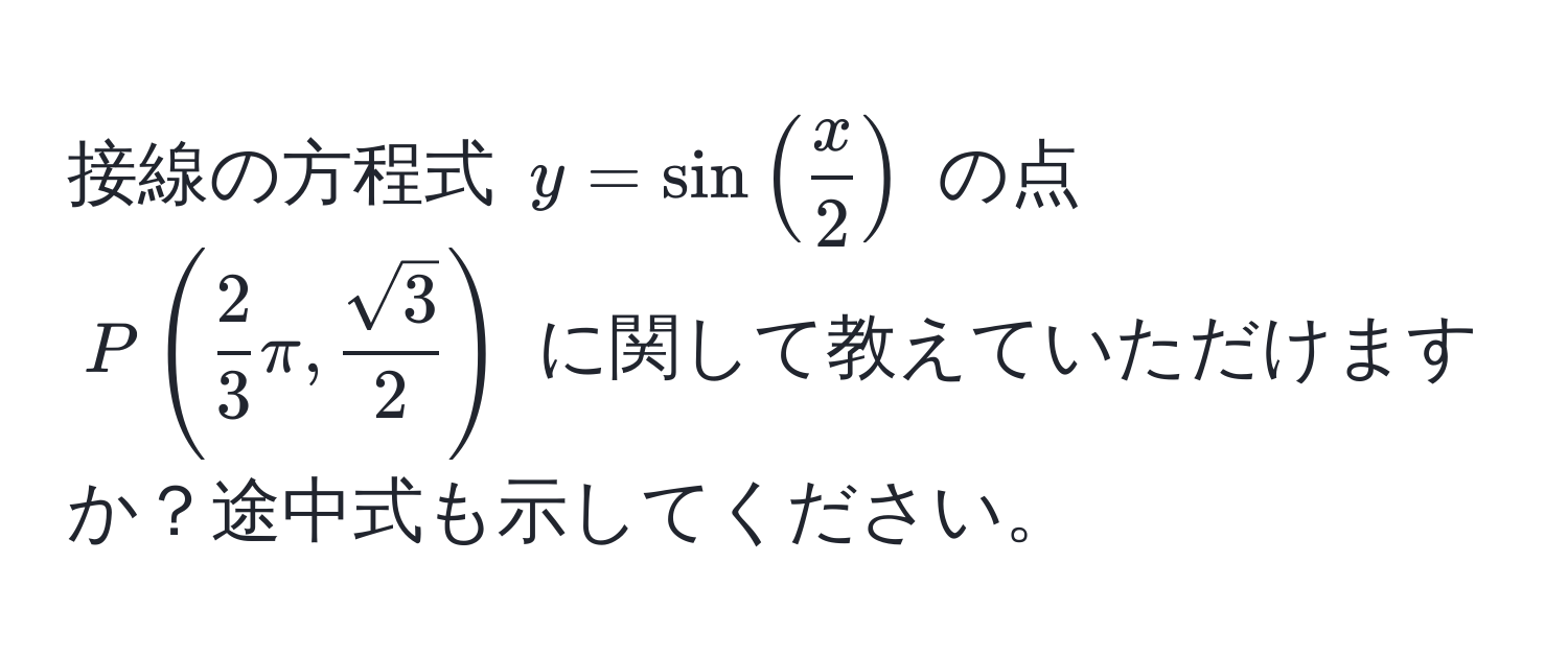 接線の方程式 $y = sin( x/2 )$ の点 $P( 2/3 π,  sqrt(3)/2 )$ に関して教えていただけますか？途中式も示してください。