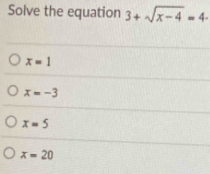 Solve the equation 3+sqrt(x-4)=4·
x=1
x=-3
x=5
x=20