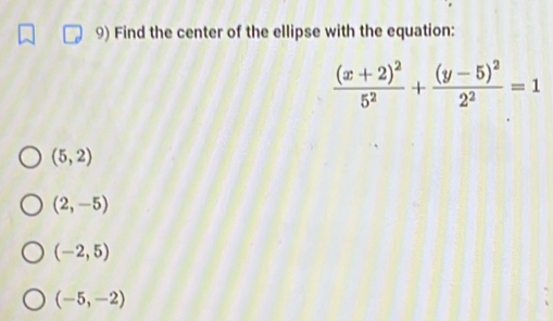 Find the center of the ellipse with the equation:
frac (x+2)^25^2+frac (y-5)^22^2=1
(5,2)
(2,-5)
(-2,5)
(-5,-2)