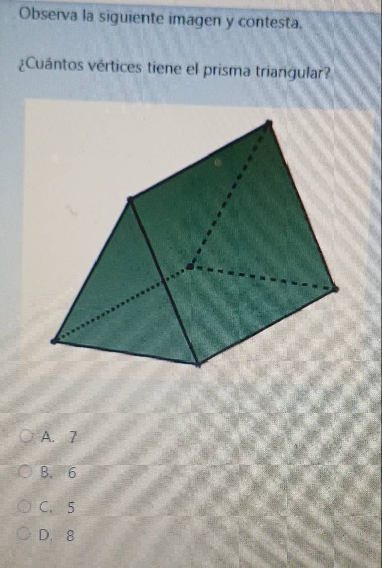 Observa la siguiente imagen y contesta.
¿Cuántos vértices tiene el prisma triangular?
A. 7
B. 6
C. 5
D. 8