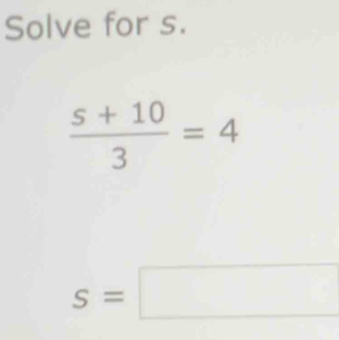 Solve for s.
 (s+10)/3 =4
s=□^