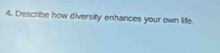 Describe how diversity enhances your own life.