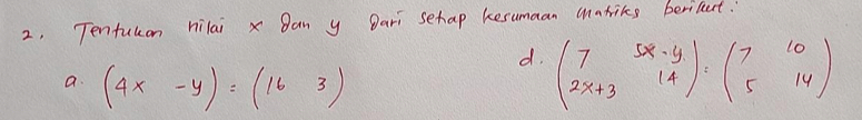2, Tenfukon hilai x Ban y Dari sehap kesumaan mariks berilect.
d. beginpmatrix 7&5x-y 2x+3&14endpmatrix =beginpmatrix 7&10 5&14endpmatrix
a. (4x-y)=(163)