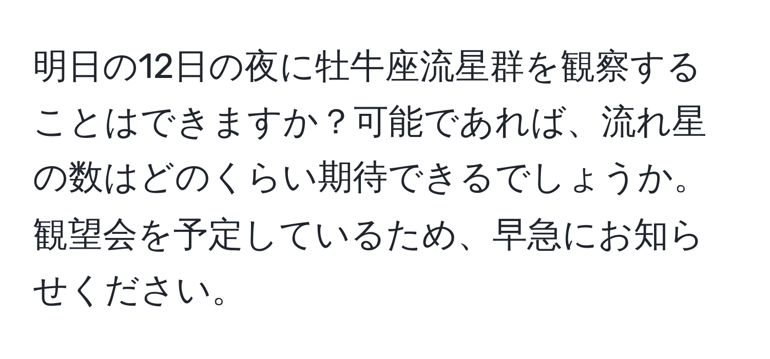 明日の12日の夜に牡牛座流星群を観察することはできますか？可能であれば、流れ星の数はどのくらい期待できるでしょうか。観望会を予定しているため、早急にお知らせください。
