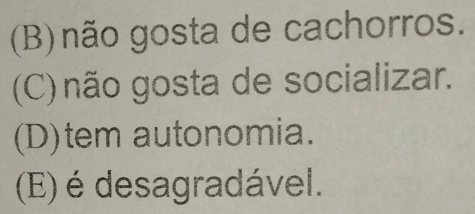 (B) não gosta de cachorros.
(C) não gosta de socializar.
(D)tem autonomia.
(E) é desagradável.