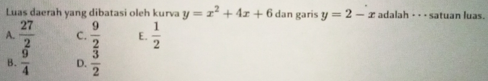 Luas daerah yang dibatasi oleh kurva y=x^2+4x+6 dan garis y=2-x adalah · _ _ satuan luas.
A.  27/2   9/2   1/2 
C.
E.
B.  9/4  D.  3/2 