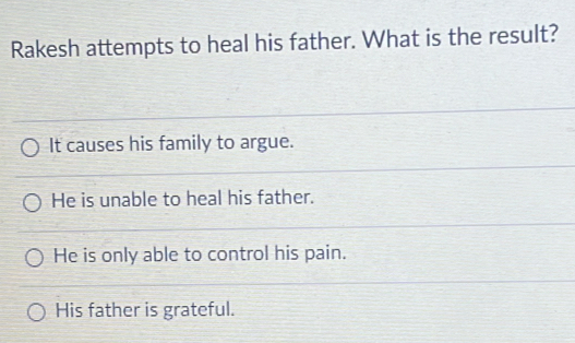 Rakesh attempts to heal his father. What is the result?
It causes his family to argue.
He is unable to heal his father.
He is only able to control his pain.
His father is grateful.