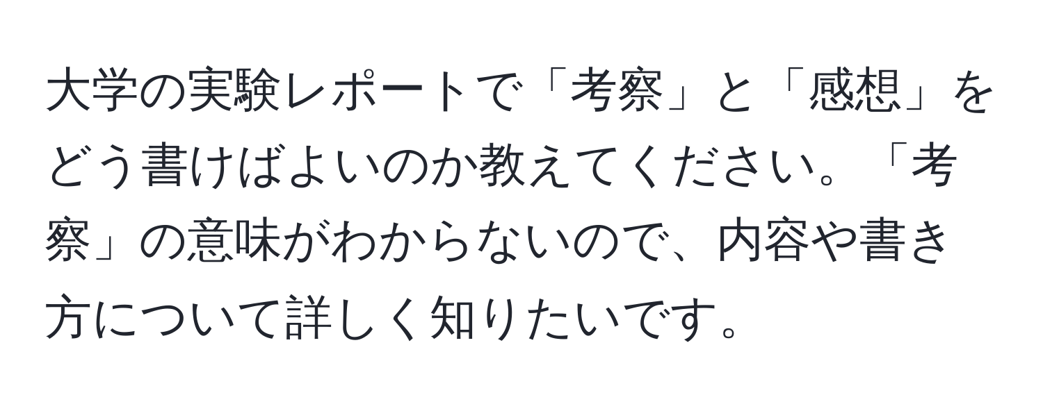 大学の実験レポートで「考察」と「感想」をどう書けばよいのか教えてください。「考察」の意味がわからないので、内容や書き方について詳しく知りたいです。