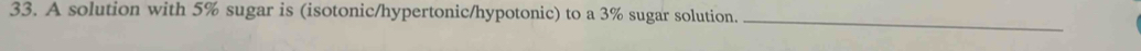 A solution with 5% sugar is (isotonic/hypertonic/hypotonic) to a 3% sugar solution. 
_