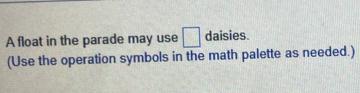 A float in the parade may use □ daisies. 
(Use the operation symbols in the math palette as needed.)