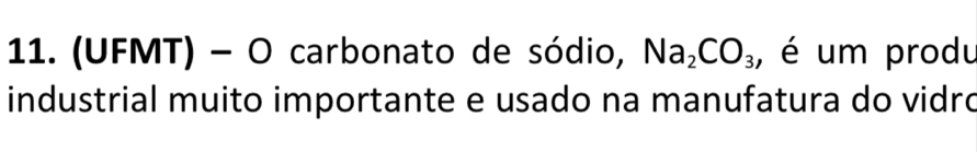 (UFMT) - O carbonato de sódio, Na_2CO_3 , é um produ 
industrial muito importante e usado na manufatura do vidro