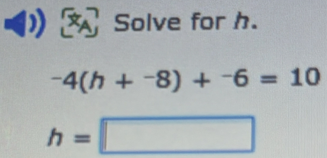 (1 Solve for h.
-4(h+^-8)+^-6=10
h=□