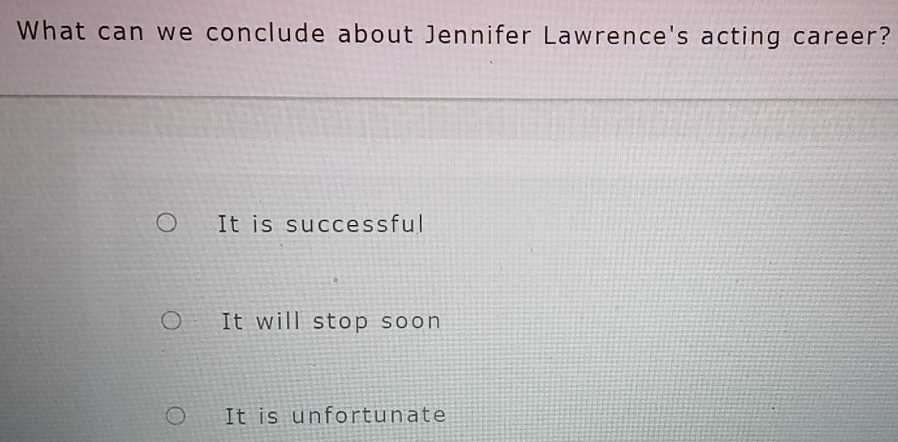 What can we conclude about Jennifer Lawrence's acting career?
It is successful
It will stop soon
It is unfortunate