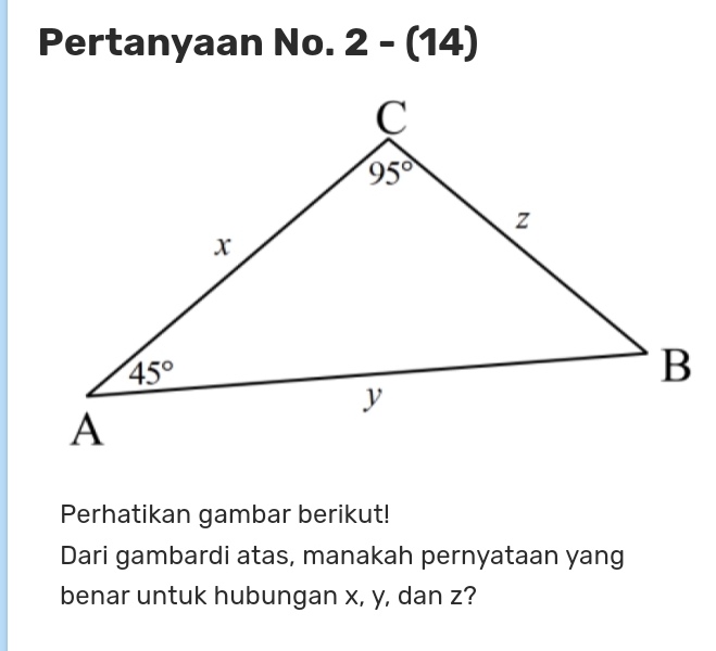 Pertanyaan No. 2-(14)
Perhatikan gambar berikut!
Dari gambardi atas, manakah pernyataan yang
benar untuk hubungan x, y, dan z?