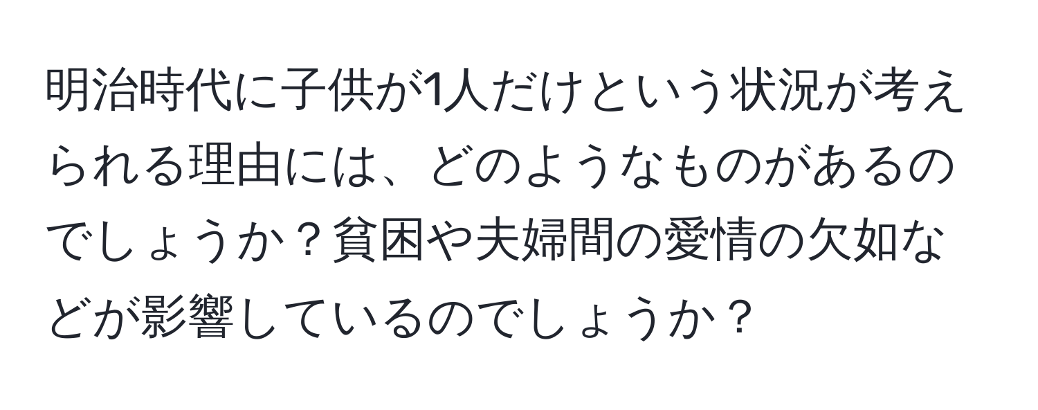 明治時代に子供が1人だけという状況が考えられる理由には、どのようなものがあるのでしょうか？貧困や夫婦間の愛情の欠如などが影響しているのでしょうか？