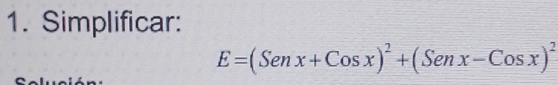 Simplificar:
E=(Senx+Cosx)^2+(Senx-Cosx)^2