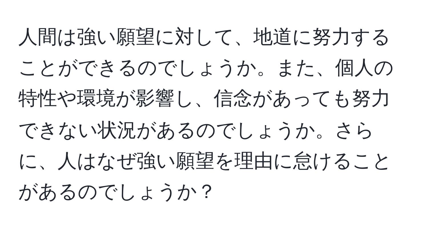 人間は強い願望に対して、地道に努力することができるのでしょうか。また、個人の特性や環境が影響し、信念があっても努力できない状況があるのでしょうか。さらに、人はなぜ強い願望を理由に怠けることがあるのでしょうか？