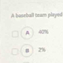 A baseball team played
A 40%
B 2%