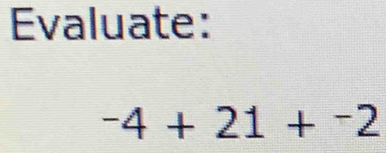 Evaluate:
-4+21+^-2