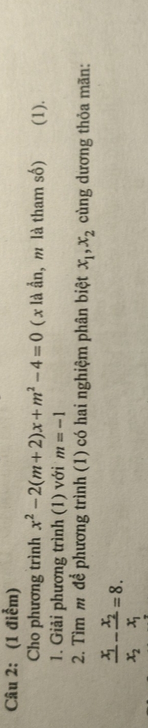 Cho phương trình x^2-2(m+2)x+m^2-4=0 ( x là ần, m là tham số) (1). 
1. Giải phương trình (1) với m=-1
2. Tìm m để phương trình (1) có hai nghiệm phân biệt x_1, x_2 cùng dương thỏa mãn:
frac x_1x_2-frac x_2x_1=8.